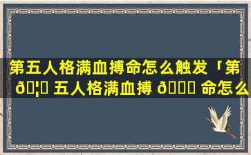 第五人格满血搏命怎么触发「第 🦁 五人格满血搏 🍁 命怎么触发的」